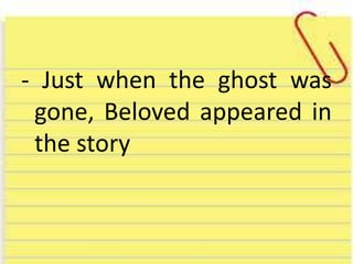 - Just when the ghost was
gone, Beloved appeared in
the story
 