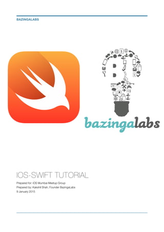 IOS-SWIFT TUTORIAL
Prepared for: iOS Mumbai Meetup Group
Prepared by: Kakshil Shah, Founder BazingaLabs
9 January 2015
BAZINGALABS
 