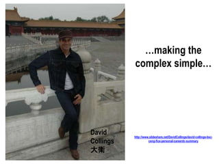 …making the
complex simple…
http://www.slideshare.net/DavidCollings/david-collings-bsc-
ceng-fice-personal-careerdc-summary
David
Collings
大衛
 
