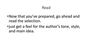 Read
•Now that you’ve prepared, go ahead and
read the selection.
•just get a feel for the author’s tone, style,
and main idea.
 