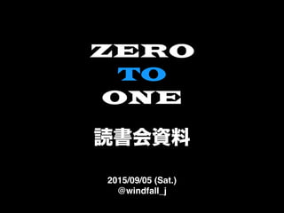 ZERO  
TO  
ONE  
読書会資料
2015/09/05 (Sat.)
@windfall_j
 