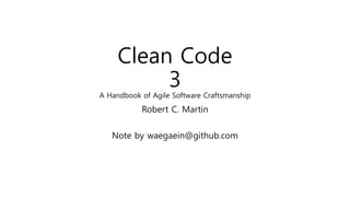Clean Code
3
A Handbook of Agile Software Craftsmanship
Robert C. Martin
Note by waegaein@github.com
 