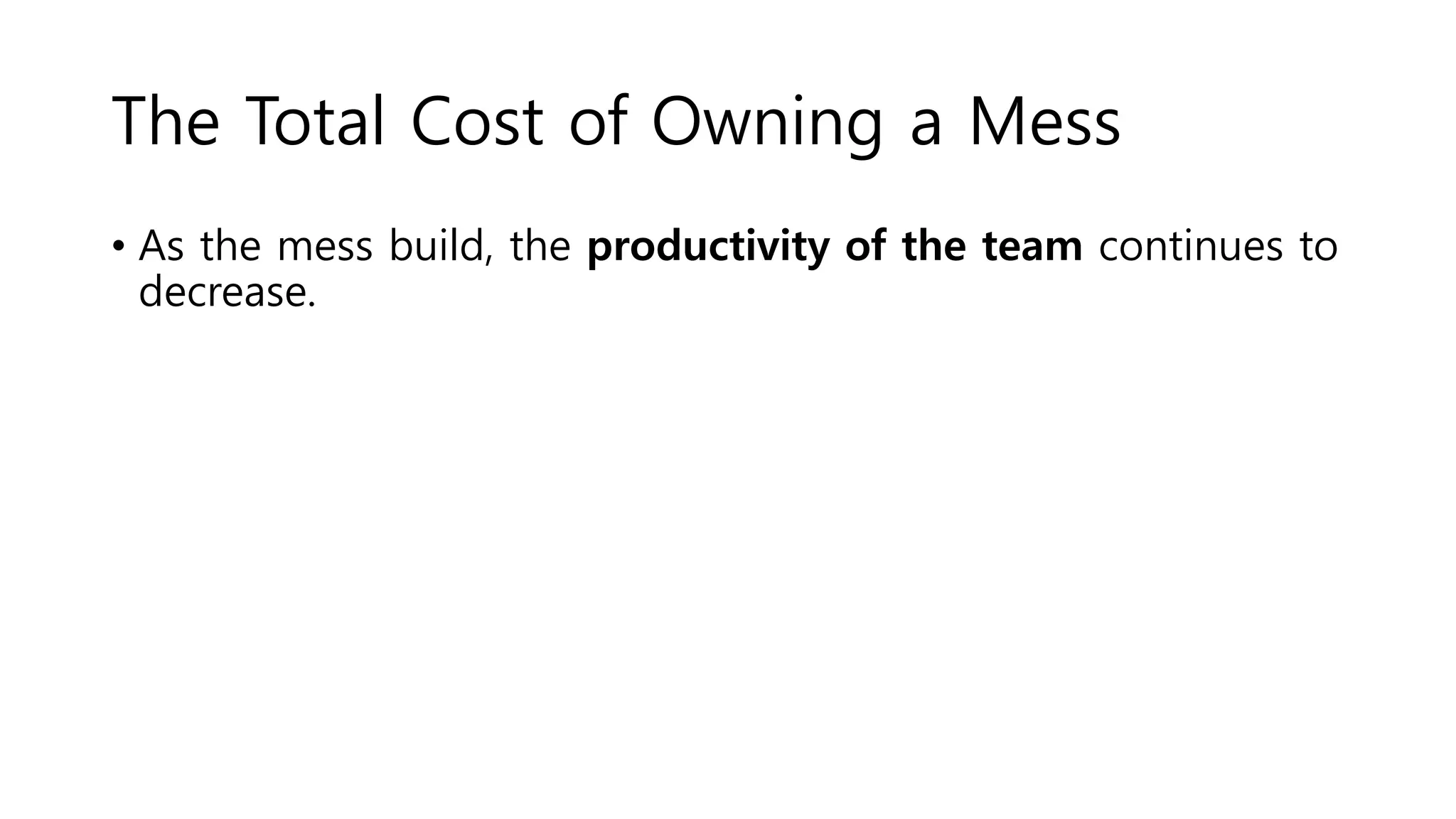 The Total Cost of Owning a Mess
• As the mess build, the productivity of the team continues to
decrease.
 