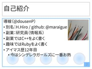 自己紹介
導線（@dousenP）
• 別名：H.Hiro / github: @maraigue
• 副業：研究員（情報系）
• 副業ではC++をよく書く
• 趣味ではRubyをよく書く
• アイマス歴12年目
• 今はシンデレラガールズに一番お熱
2
 