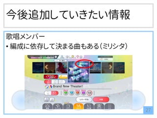 今後追加していきたい情報
歌唱メンバー
• 編成に依存して決まる曲もある（ミリシタ）
27
 