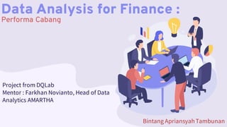 Data Analysis for Finance :
Performa Cabang
Project from DQLab
Mentor : Farkhan Novianto, Head of Data
Analytics AMARTHA
Bintang ApriansyahTambunan
 