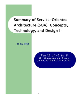 Summary of Service-Oriented
Architecture (SOA): Concepts,
Technology, and Design II

19-Sep-2013

Part2 ch-6 to 8
By Mohammed Omar
, P M P, T O G A F, C I S A , I T I L

1

 
