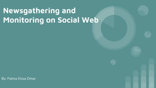 Newsgathering and
Monitoring on Social Web
By: Fatma Eissa Omar
 