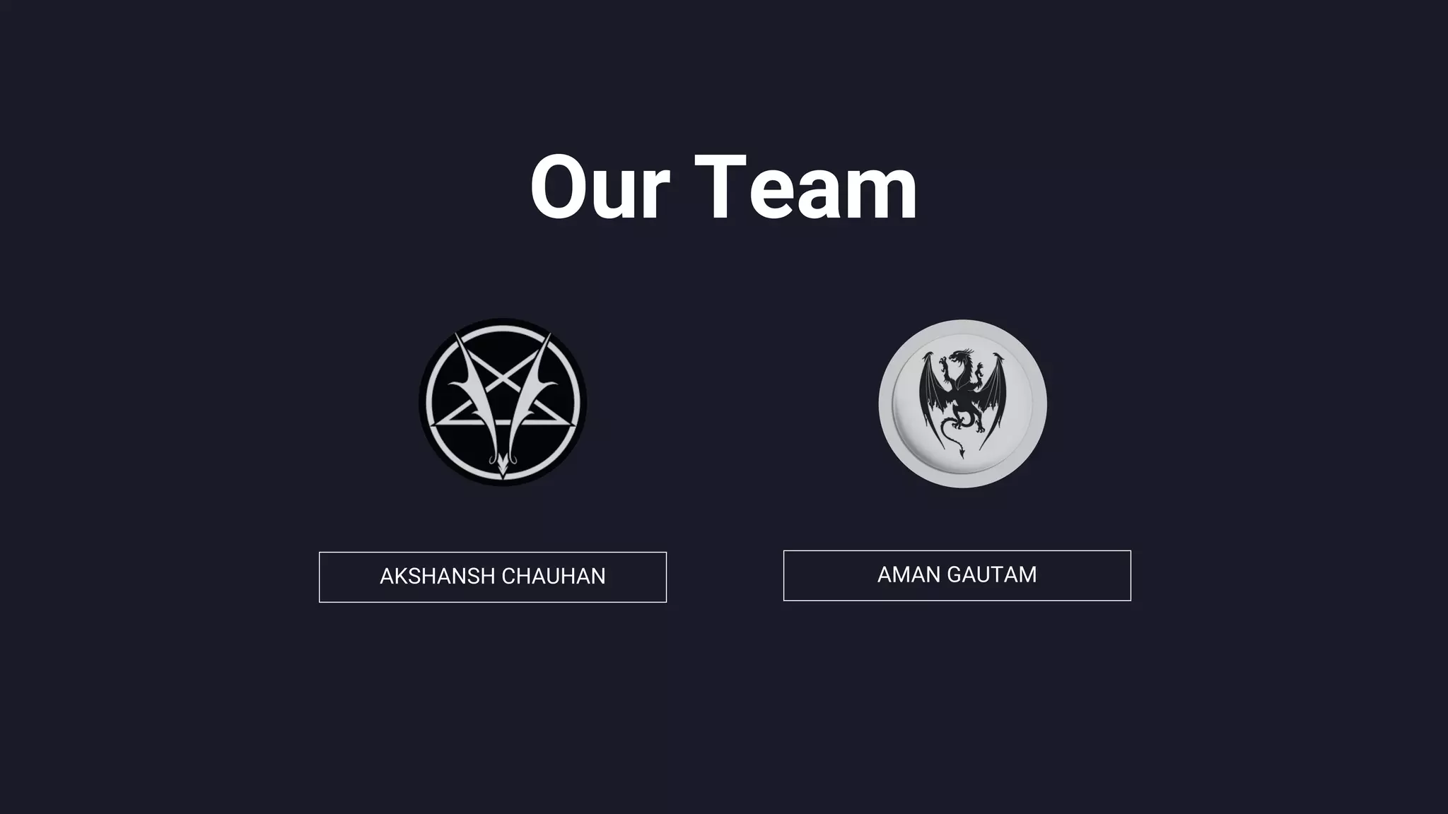 AKSHANSH CHAUHAN AMAN GAUTAM
Our Team
 