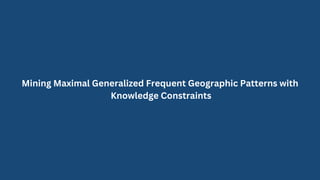 Mining Maximal Generalized Frequent Geographic Patterns with
Knowledge Constraints
 
