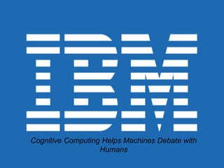 Cognitive Computing Helps Machines Debate with
Humans
 