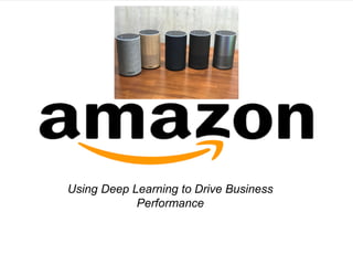 Using Deep Learning to Drive Business
Performance
 