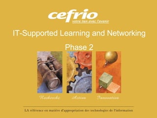 Centre de liaison et de transfert 6 juillet 2004 IT-Supported Learning and Networking Phase 2 