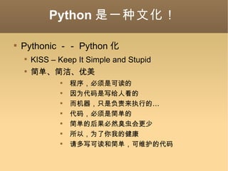 Python һĻ Pythonic  Python  KISS C Keep It Simple and Stupid 򵥡ࡢ 򣬱ǿɶ Ϊд˿ ֻǸִеġ 룬Ǽ򵥵 򵥵ĺȻ ԣΪҵĽ дɶͼ򵥣άĴ 