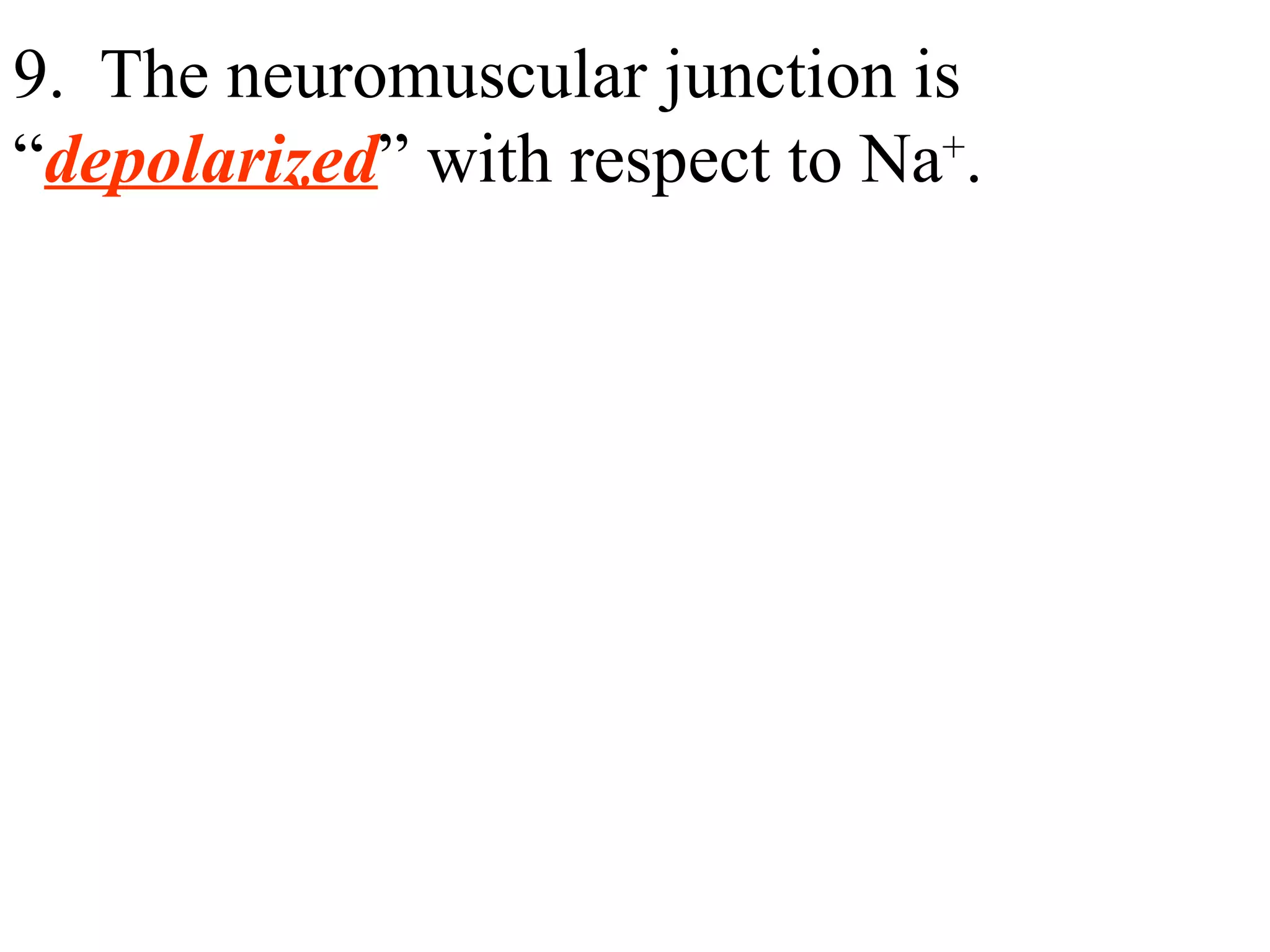 9.  The neuromuscular junction is “ depolarized ” with respect to Na + . 