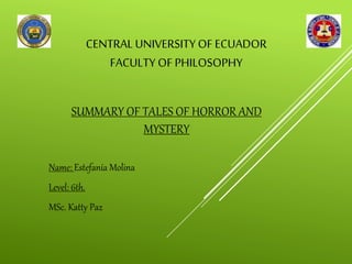 CENTRALUNIVERSITY OF ECUADOR
FACULTY OF PHILOSOPHY
SUMMARY OF TALES OF HORROR AND
MYSTERY
Name: Estefanía Molina
Level: 6th.
MSc. Katty Paz
 