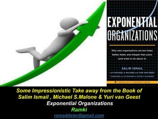 Some Impressionistic Take away from the Book of
Salim Ismail , Michael S.Malone & Yuri van Geest
Exponential Organizations
Ramki
ramaddster@gmail.com
 