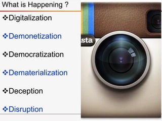 What is Happening ?
Digitalization
Demonetization
Democratization
Dematerialization
Deception
Disruption
 