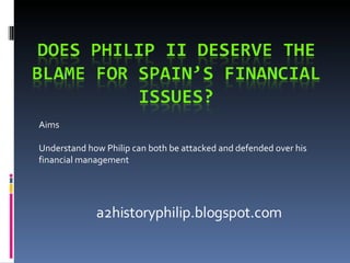 Aims Understand how Philip can both be attacked and defended over his financial management a2historyphilip.blogspot.com 