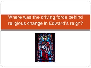 Where was the driving force behind religious change in Edward’s reign? 