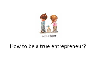 How to be a true entrepreneur?
 