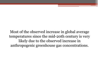 Most of the observed increase in global average
temperatures since the mid-20th century is very
likely due to the observed increase in
anthropogenic greenhouse gas concentrations.
 