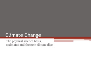 Climate Change
The physical science basis,
estimates and the new climate dice
 