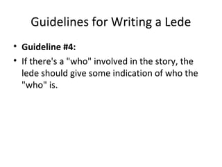 Guidelines for Writing a Lede
• Guideline #4:
• If there's a "who" involved in the story, the
lede should give some indication of who the
"who" is.
 