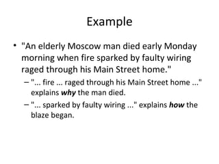 Example
• "An elderly Moscow man died early Monday
morning when fire sparked by faulty wiring
raged through his Main Street home."
– "... fire ... raged through his Main Street home ..."
explains why the man died.
– "... sparked by faulty wiring ..." explains how the
blaze began.
 