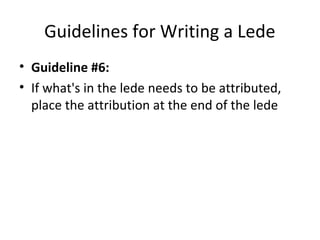 Guidelines for Writing a Lede
• Guideline #6:
• If what's in the lede needs to be attributed,
place the attribution at the end of the lede
 