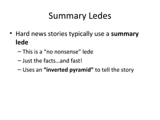 Summary Ledes
• Hard news stories typically use a summary
lede
– This is a “no nonsense” lede
– Just the facts…and fast!
–...