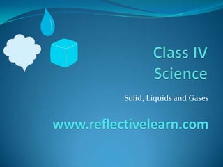 Solid, Liquids and Gases
www.reflectivelearn.com
 