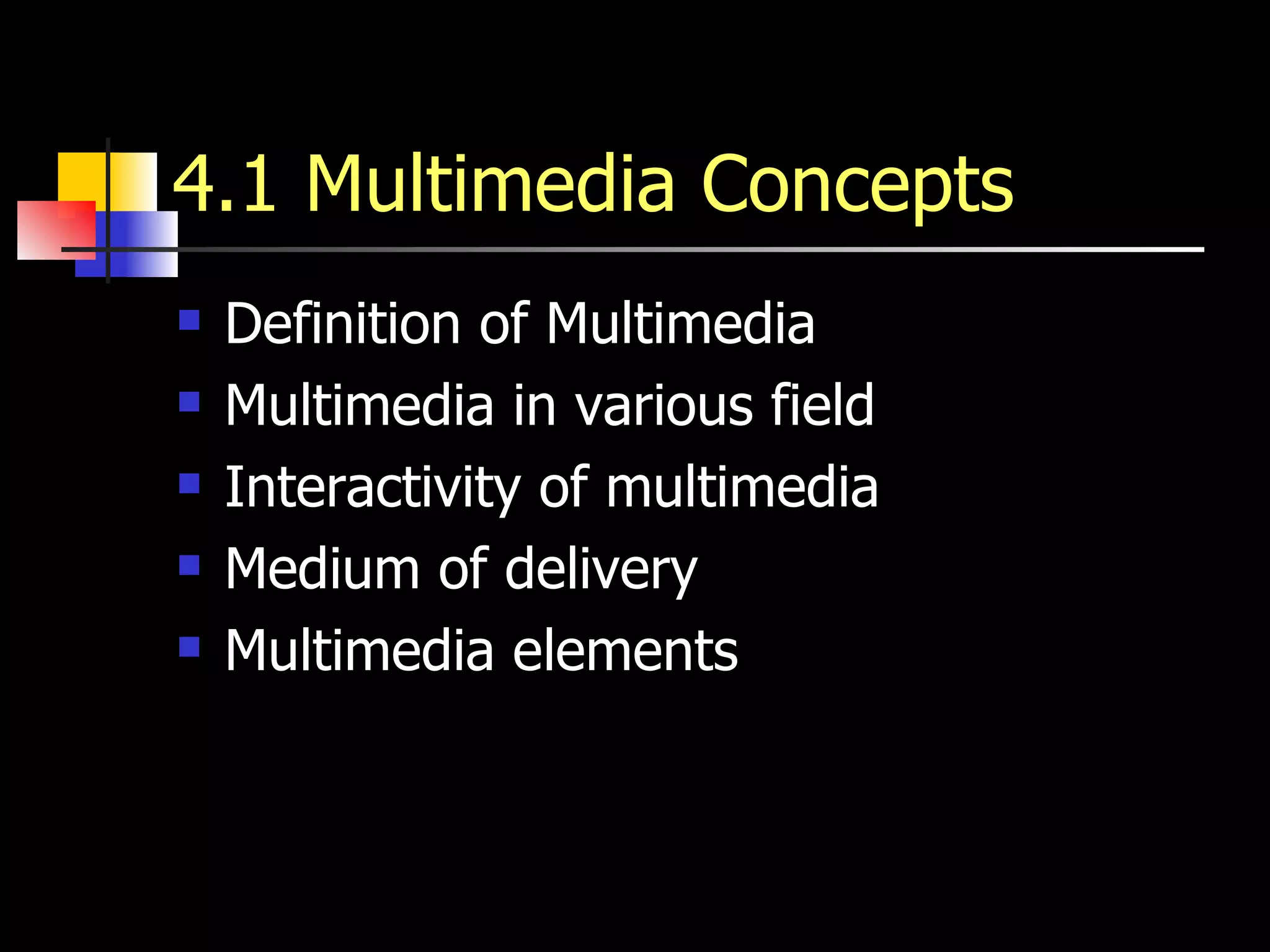 4.1 Multimedia Concepts Definition of Multimedia Multimedia in various field Interactivity of multimedia Medium of delivery Multimedia elements 