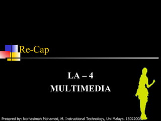 Re-Cap LA – 4 MULTIMEDIA Preapred by: Norhasimah Mohamed, M. Instructional Technology, Uni Malaya. 15022008 