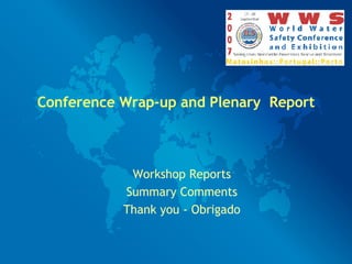 Conference Wrap-up and Plenary  Report Workshop Reports Summary Comments Thank you - Obrigado 