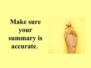 Make sure your summary is accurate.   