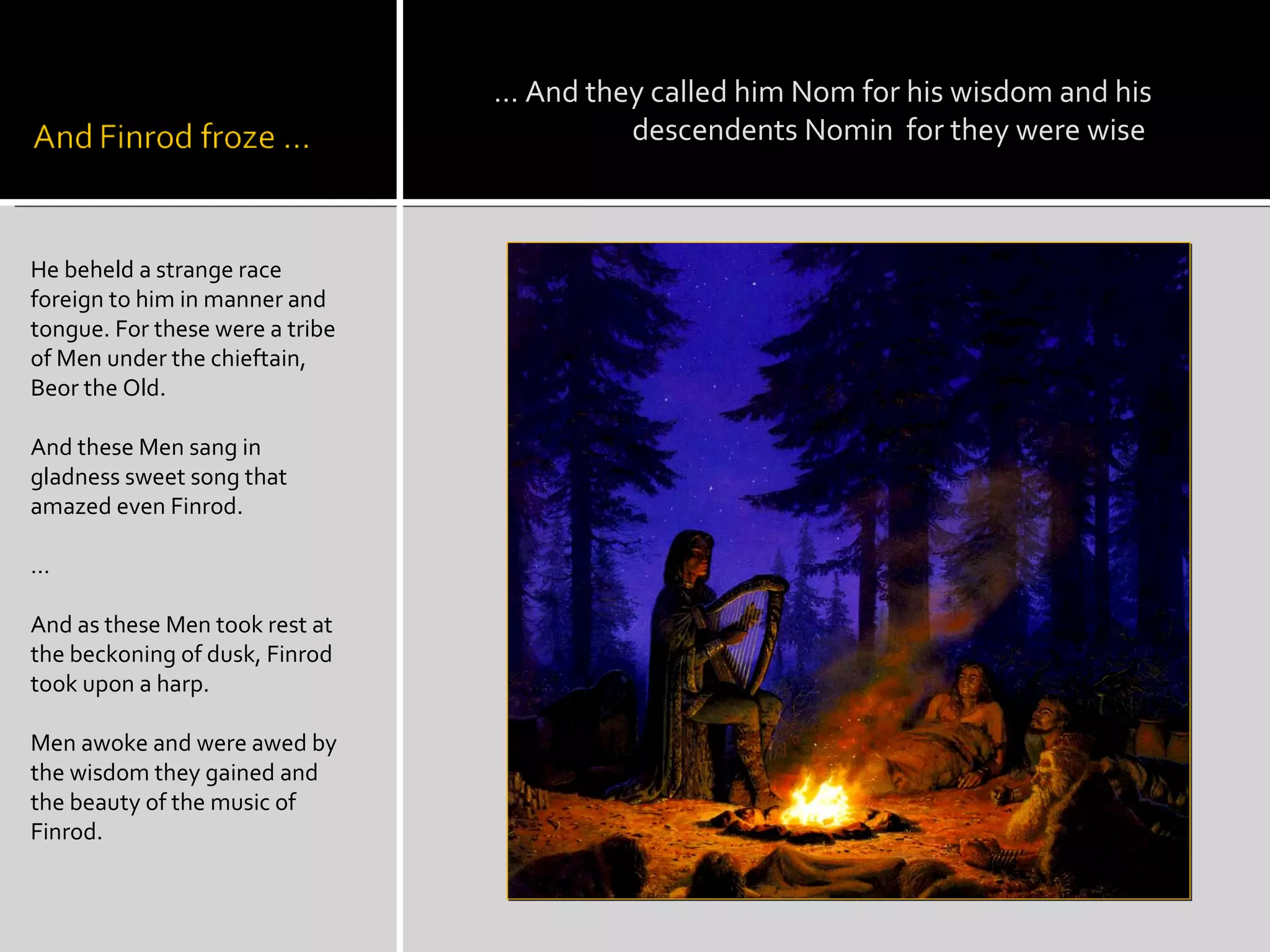 He beheld a strange race foreign to him in manner and tongue. For these were a tribe of Men under the chieftain, Beor the Old. And these Men sang in gladness sweet song that amazed even Finrod.  … And as these Men took rest at the beckoning of dusk, Finrod took upon a harp.  Men awoke and were awed by the wisdom they gained and the beauty of the music of Finrod. A … And they called him Nom for his wisdom and his  descendents Nomin  for they were wise 