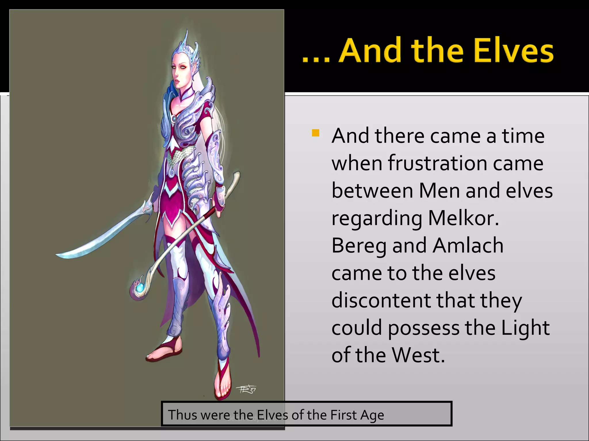 And there came a time when frustration came between Men and elves regarding Melkor. Bereg and Amlach came to the elves discontent that they could possess the Light of the West.  Thus were the Elves of the First Age 