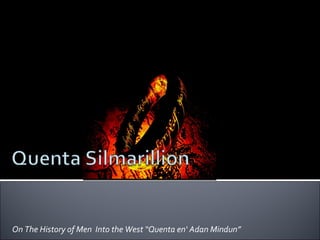 On The History of Men  Into the West “Quenta en‘ Adan Mindun” 