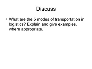 Discuss What are the 5 modes of transportation in logistics? Explain and give examples, where appropriate.