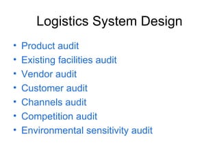Logistics System Design Product audit Existing facilities audit Vendor audit Customer audit Channels audit Competition audit Environmental sensitivity audit