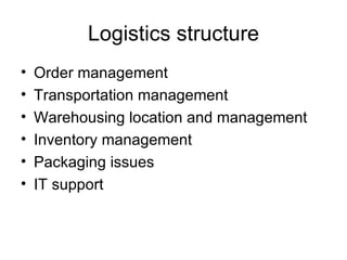 Logistics structure Order management Transportation management Warehousing location and management Inventory management Packaging issues IT support