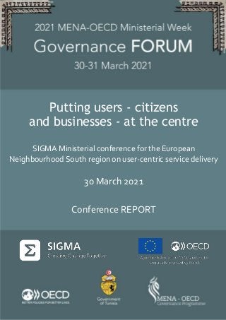 SIGMA Ministerial conference for the European Neighbourhood South region on user-centric service
delivery - 30 March 2021
1 | P a g e
Putting users - citizens
and businesses - at the centre
SIGMA Ministerial conference for the European
Neighbourhood South region on user-centric service delivery
30 March 2021
Conference REPORT
 