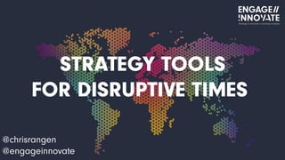 STRATEGY TOOLS
FOR DISRUPTIVE TIMES
@chrisrangen
@engageinnovate
Strategy & innovation consulting company
 