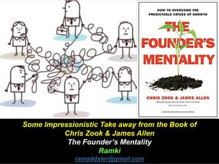 Some Impressionistic Take away from the Book of
Chris Zook & James Allen
The Founder’s Mentality
Ramki
ramaddster@gmail.com
 
