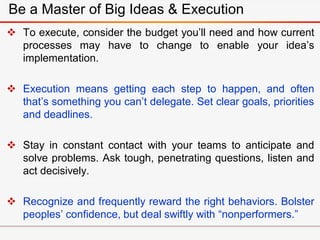 Be a Master of Big Ideas & Execution
 To execute, consider the budget you’ll need and how current
processes may have to c...