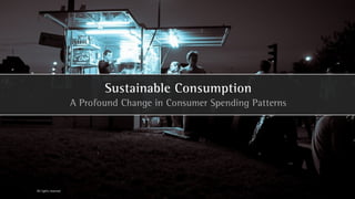 Sustainable Consumption
                      A Profound Change in Consumer Spending Patterns




All rights reserved
 