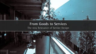 From Goods to Services
                      The new Relevance of Service Design




All rights reserved
 