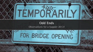 Odd Ends
                      Observations for a happier 2012!




All rights reserved
 