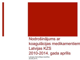 Nodrošinājums ar
koagulācijas medikamentiem
Latvijas KZS  
2010-2014. gada aprīlis
Latvijas Hemofilijas biedrība
26.06.2014.
 